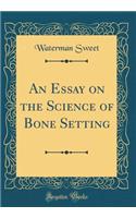 An Essay on the Science of Bone Setting (Classic Reprint)