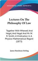 Lectures On The Philosophy Of Law: Together With Whewell And Hegel, And Hegel And Mr. W. R. Smith; A Vindication In A Physico-Mathematical Regard (1873)(English)