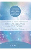 Highlights of William James towards Spiritual Recovery from Addictions Taken from the "Varieties of Religious Experience": A most ideal reading for those experiencing difficulty with the Spiritual Aspect of the 12 step program to the Recovery of Happiness