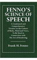 Fenno's Science of Speech: A Condensed and Comprehensive Treatise on the Culture of Body, Mind and Voice, to Be Used in Connection with the Art o