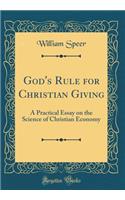 God's Rule for Christian Giving: A Practical Essay on the Science of Christian Economy (Classic Reprint): A Practical Essay on the Science of Christian Economy (Classic Reprint)