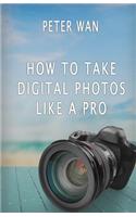 How To Take Digital Photos Like A Pro