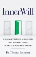 InnerWill: Developing Better People, Braver Leaders, and a Wiser World through the Practice of Values Based Leadership