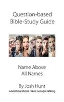 Question-based Bible Study Guide--Name Above All Names: Good Questions Have Groups Talking(388 Good Questions Have Groups Have Talking)