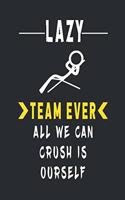 Lazy Team Ever All We Can Crush Is Ourself: Blank Lined Journal Thank Gift for Team, Teamwork, New Employee, Coworkers, Boss, Bulk Gift Ideas