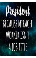 President Because Miracle Worker Isn't A Job Title: The perfect gift for the professional in your life - Funny 119 page lined journal!