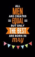 All Men Are Created Equal But Only The Best Are Born In May: Birthday Notebook Journal For Your Beloved Boyfriend, Husband, Father, Brother, Grandfather, Uncle & Kids