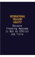 International Treasury Analyst Because Freaking Awesome is not An Official Job Title: 6X9 Career Pride Notebook Unlined 120 pages Writing Journal