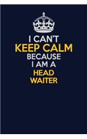 I Can't Keep Calm Because I Am A Head Waiter