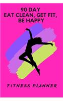 90 Day Eat Clean, Get Fit, Be Happy: Fitness Planner