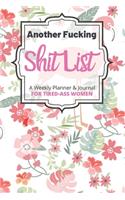 Another Fucking Shit List A Weekly Planner & Journal For Tired-Ass Women: 2020 Funny Swearing Gifts