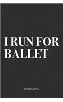 I Run For Ballet: A 6x9 Inch Diary Notebook Journal With A Bold Text Font Slogan On A Matte Cover and 120 Blank Lined Pages Makes A Great Alternative To A Card