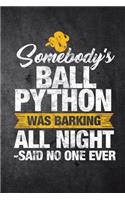 Somebody's Ball Python Was Barking All Night Said No One Ever: Funny Snake Reptile Journal For Pet Owners: Blank Lined Notebook For Herping To Write Notes & Writing