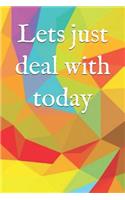 Lets Just Deal with Today