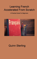 Learning French Accelerated From Scratch: A Practical Guide For Beginners