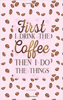 Dot Grid Notebook - First I Drink The Coffee Then I Do The Things: Pink Journal (Diary, Notebook), Quote Cover(Coffee Lovers Gifts for Office)