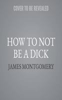 How to Not Be a Dick