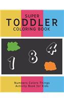 Super Toddler Coloring Book: Numbers Colors Things Activity Book for Kids