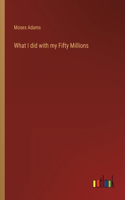 What I did with my Fifty Millions