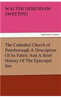 Cathedral Church of Peterborough a Description of Its Fabric and a Brief History of the Episcopal See