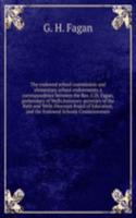 endowed school commission and elementary school endowments a correspondence between the Rev. G.H. Fagan, prebendary of Wells,honorary secretary of the Bath and Wells Diocesan Board of Education, and the Endowed Schools Commissioners