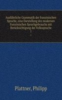 Ausfuhrliche Grammatik der franzosischen Sprache, eine Darstellung des modernen franzosischen Sprachgebrauchs mit Berucksichtigung der Volkssprache