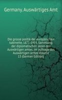 Die grosse politik der europaischen kabinette, 1871-1914. Sammlung der diplomatischen akten des Auswartigen amtes, im auftrage des Auswartigen amtes Volume 13 (German Edition)