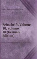 Zeitschrift, Volume 10; volume 18 (German Edition)