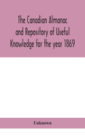 The Canadian almanac and Repository of Useful Knowledge for the year 1869 Being the First After Leap Year Containing full and authentic Commercial, Statistical, Astronomical, Departmental, Ecclesiastical, Educational, Financial, and General Informa