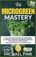 Microgreen Mastery: The Ultimate Guide to Growing Nutrient-Packed Gourmet Greens for Health and Profit
