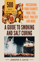 A Guide To Smoking and Salt Curing For Beginners: Preserving Your Favorite Food, Fish, Meat and More(Canning and Preserving Cookbook)
