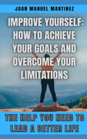 Improve yourself: How to achieve your goals and overcome your limitations