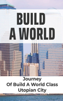 Build A World: Journey Of Build A World Class Utopian City: A Wild Ride To Self Love