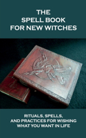 The Spell Book For New Witches: Rituals, Spells, And Practices For Wishing What You Want In Life: How To Use Ritual For Candle Magic