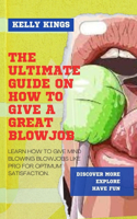 The Ultimate Guide on How to Give a Great Blowjob: Learn How to Give Mind Blowing Blowjobs Like Pro for Optimum Satisfaction.