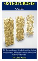 Osteoporosis Cure: The Complete Doctors Step-By-Step Guide On How To Permanently reverse And Prevent osteoporosis With Home Remedies