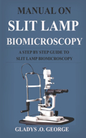 Manual on Slit Lamp Biomicroscopy: A Step by Step Guide to Slit Lamp Biomicroscopy