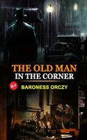 The Old Man in the Corner by Baroness Orczy: Classic Edition Annotated Illustrations : Classic Edition Annotated Illustrations