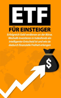 Etf Für Einsteiger: Erfolgreich Geld verdienen an der Börse. Weshalb investieren in Indexfonds ein intelligenter Entscheid ist und wie sie dadurch finanzielle Freiheit 