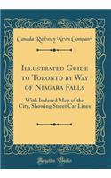 Illustrated Guide to Toronto by Way of Niagara Falls: With Indexed Map of the City, Showing Street Car Lines (Classic Reprint)