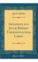Gedanken Aus Jacob BÃ¶hmes Ã?bersinnlichem Leben (Classic Reprint)