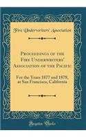 Proceedings of the Fire Underwriters' Association of the Pacific: For the Years 1877 and 1878, at San Francisco, California (Classic Reprint): For the Years 1877 and 1878, at San Francisco, California (Classic Reprint)