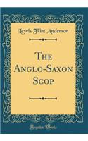 The Anglo-Saxon Scop (Classic Reprint)