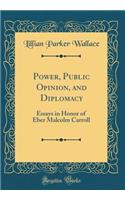 Power, Public Opinion, and Diplomacy: Essays in Honor of Eber Malcolm Carroll (Classic Reprint)