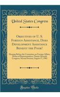 Objectives of U. S. Foreign Assistance, Does Development Assistance Benefit the Poor?: Hearing Before the Committee on Foreign Affairs, House of Representatives, Ninety-Seventh Congress, Second Session; August 17, 1982 (Classic Reprint): Hearing Before the Committee on Foreign Affairs, House of Representatives, Ninety-Seventh Congress, Second Session; August 17, 1982 (Classic Reprint