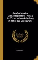 Geschichte des Ulanenregiments König Karl von seiner Gründung 1683 bis zur Gegenwart.