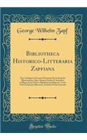 Bibliotheca Historico-Litteraria Zapfiana: Sive Catalogus Librorum Historiam Rei Litterariae Illustrantium, Quos Summo Studio Et Sumtibus Collegit, Juxta Seriem Alphabeticam Digessit, Variis Notis Litaerariis Illustravit, Et Justis Pretiis Instruxi