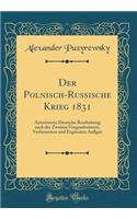 Der Polnisch-Russische Krieg 1831: Autorisierte Deutsche Bearbeitung Nach Der Zweiten Umgearbeiteten, Verbesserten Und Erganzten Auflgae (Classic Reprint): Autorisierte Deutsche Bearbeitung Nach Der Zweiten Umgearbeiteten, Verbesserten Und Erganzten Auflgae (Classic Reprint)