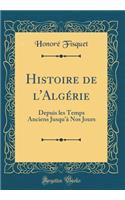 Histoire de l'AlgÃ©rie: Depuis Les Temps Anciens Jusqu'Ã  Nos Jours (Classic Reprint): Depuis Les Temps Anciens Jusqu'Ã  Nos Jours (Classic Reprint)