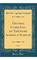 Oeuvres ComplÃ¨tes de ThÃ©odore Agrippa d'AubignÃ©, Vol. 2 (Classic Reprint)